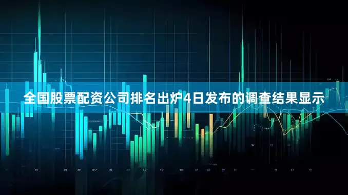 全国股票配资公司排名出炉4日发布的调查结果显示