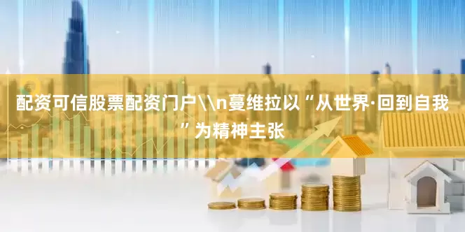 配资可信股票配资门户\n蔓维拉以“从世界·回到自我”为精神主张