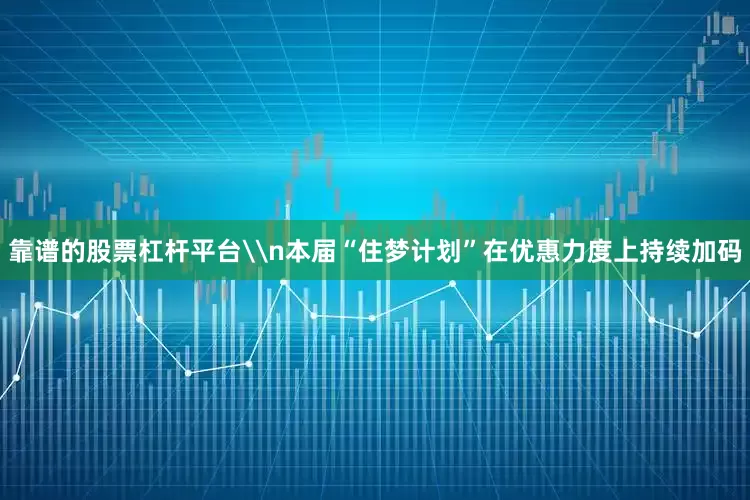 靠谱的股票杠杆平台\n本届“住梦计划”在优惠力度上持续加码