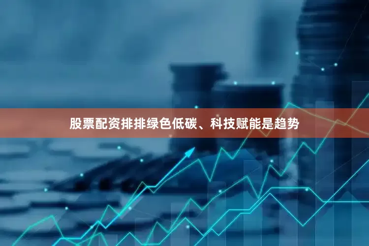 股票配资排排绿色低碳、科技赋能是趋势