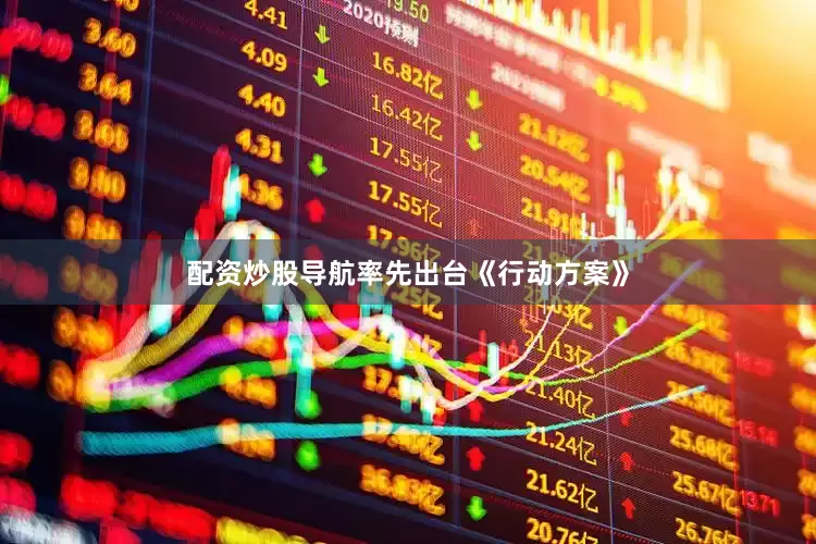 配资炒股导航率先出台《行动方案》