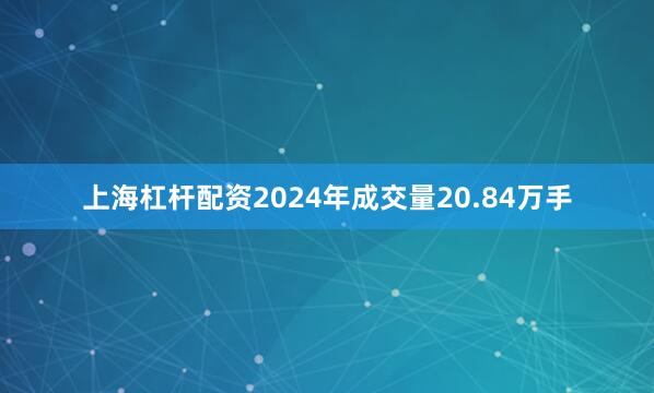 上海杠杆配资2024年成交量20.84万手