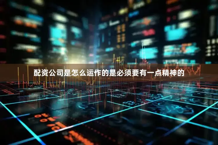 配资公司是怎么运作的是必须要有一点精神的