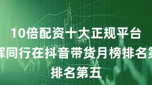 10倍配资十大正规平台与辉同行在抖音带货月榜排名第五