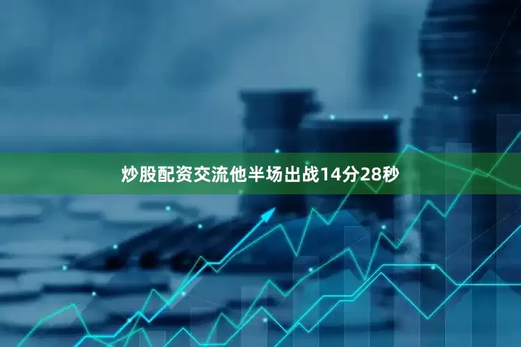 炒股配资交流他半场出战14分28秒