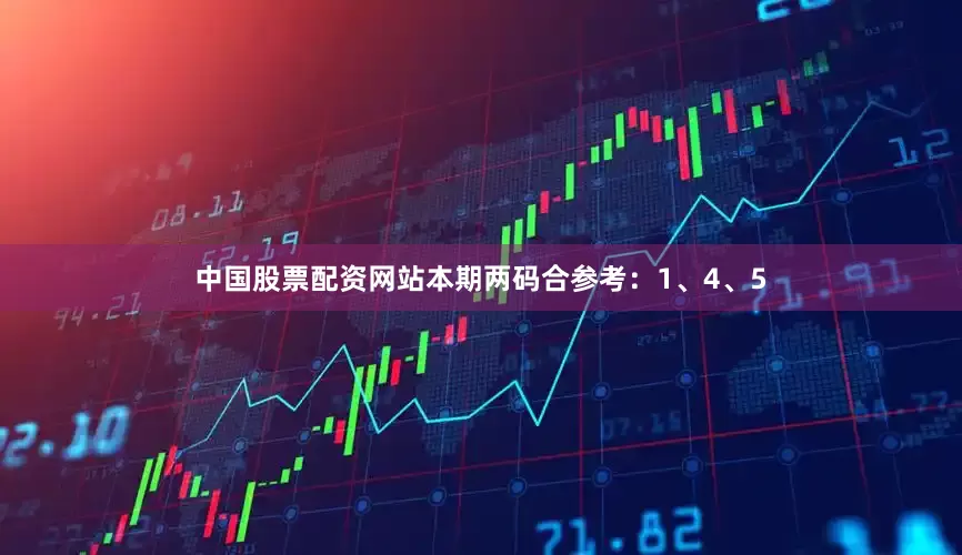 中国股票配资网站本期两码合参考：1、4、5