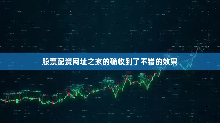 股票配资网址之家的确收到了不错的效果