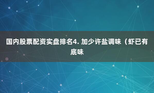 国内股票配资实盘排名4. 加少许盐调味（虾已有底味
