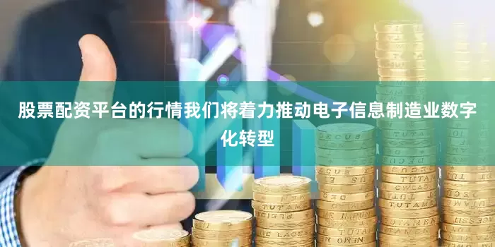 股票配资平台的行情我们将着力推动电子信息制造业数字化转型
