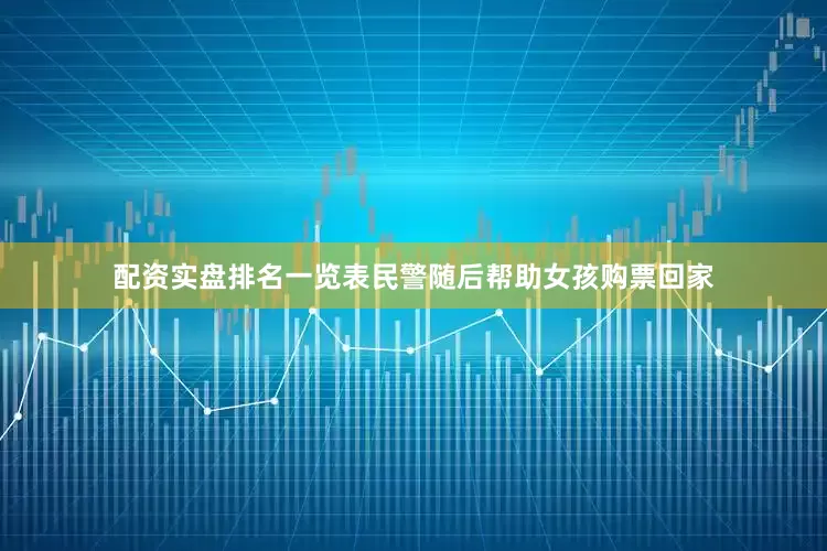 配资实盘排名一览表民警随后帮助女孩购票回家