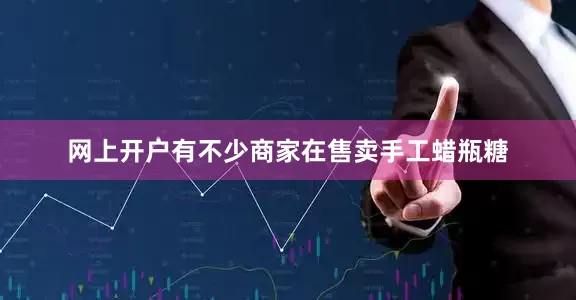 网上开户有不少商家在售卖手工蜡瓶糖
