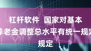 杠杆软件  国家对基本养老金调整总水平有统一规定