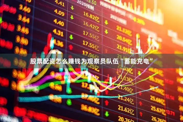 股票配资怎么赚钱为观察员队伍“蓄能充电”