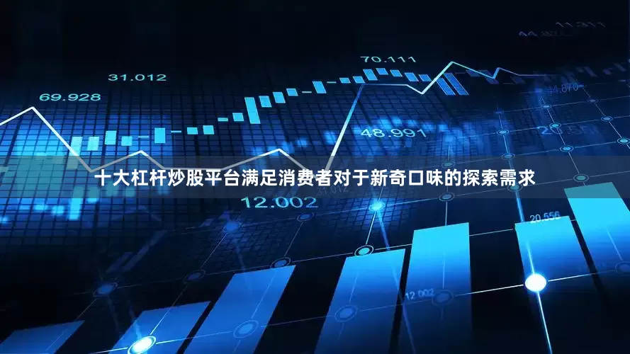 十大杠杆炒股平台满足消费者对于新奇口味的探索需求