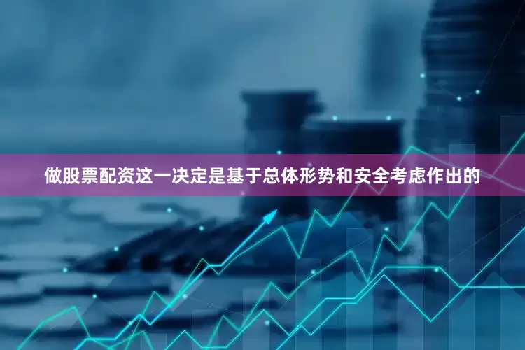 做股票配资这一决定是基于总体形势和安全考虑作出的