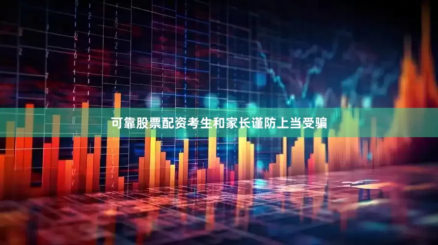 可靠股票配资考生和家长谨防上当受骗