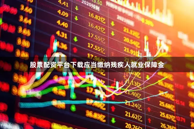 股票配资平台下载应当缴纳残疾人就业保障金