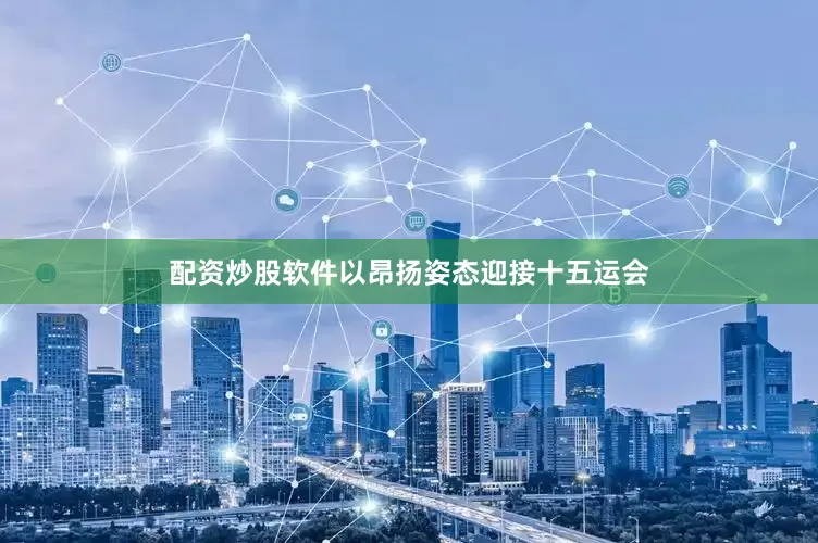 配资炒股软件以昂扬姿态迎接十五运会