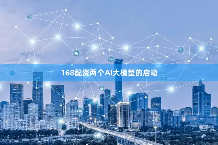 168配资两个AI大模型的启动
