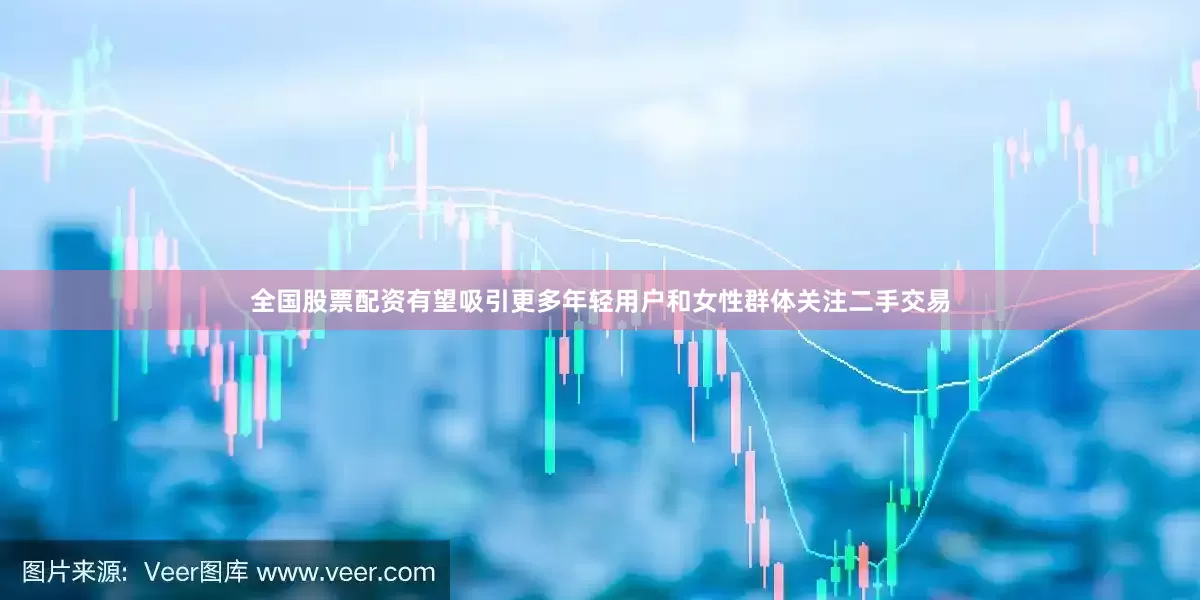 全国股票配资有望吸引更多年轻用户和女性群体关注二手交易