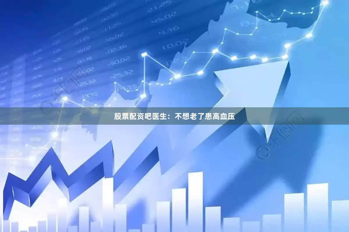 股票配资吧医生：不想老了患高血压