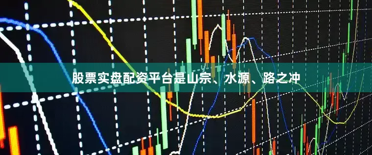 股票实盘配资平台是山宗、水源、路之冲