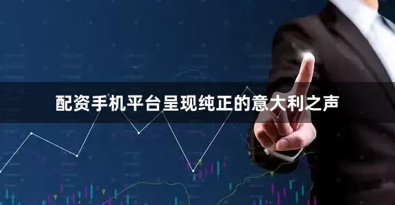 配资手机平台呈现纯正的意大利之声