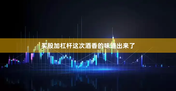 买股加杠杆这次酒香的味道出来了