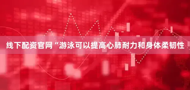 线下配资官网　　“游泳可以提高心肺耐力和身体柔韧性