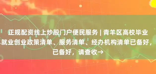 正规配资线上炒股门户便民服务 | 青羊区高校毕业生等青年就业创业政策清单、服务清单、经办机构清单已备好，请查收→