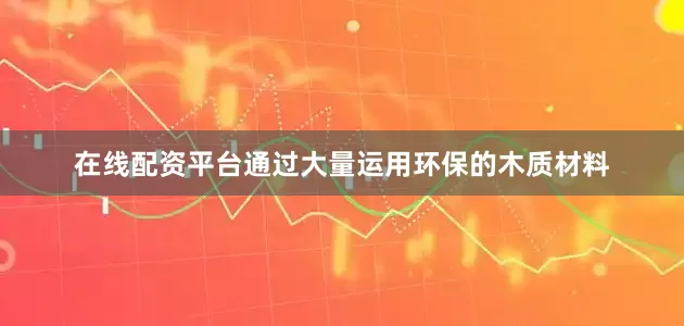 在线配资平台通过大量运用环保的木质材料