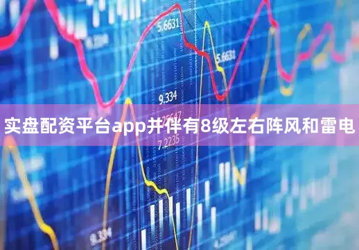 实盘配资平台app并伴有8级左右阵风和雷电