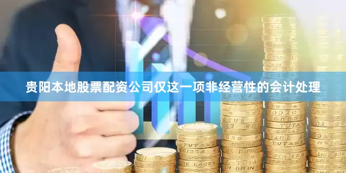 贵阳本地股票配资公司仅这一项非经营性的会计处理