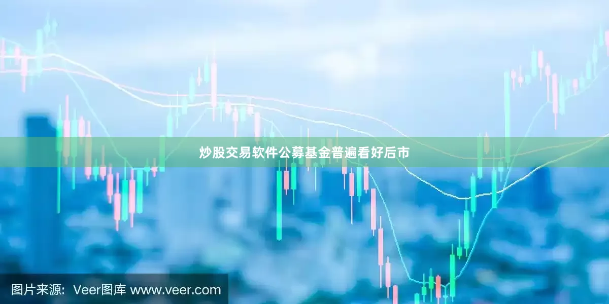 炒股交易软件公募基金普遍看好后市