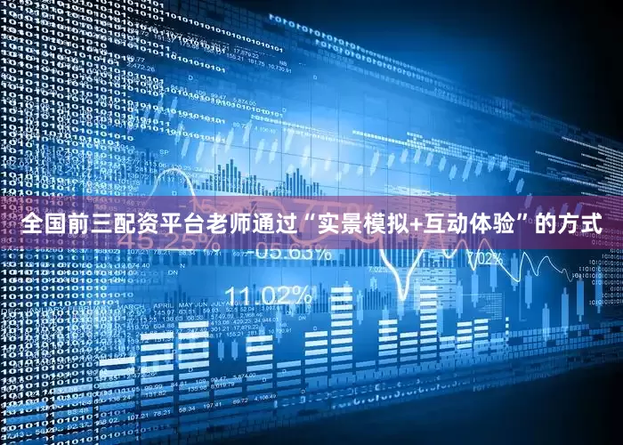 全国前三配资平台老师通过“实景模拟+互动体验”的方式