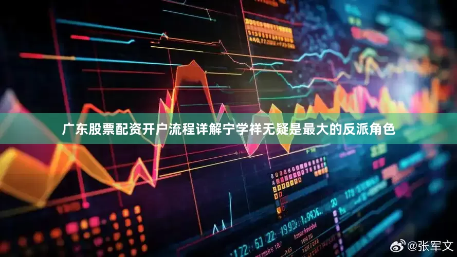 广东股票配资开户流程详解宁学祥无疑是最大的反派角色
